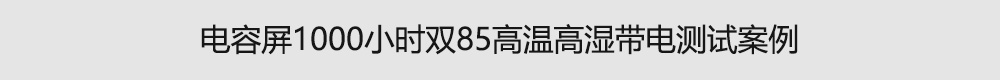 電容屏1000小時雙85高溫高濕帶電測試案例